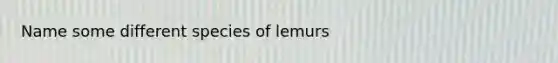 Name some different species of lemurs