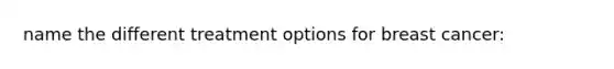 name the different treatment options for breast cancer: