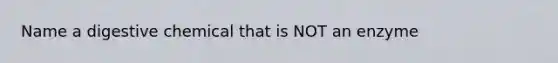 Name a digestive chemical that is NOT an enzyme