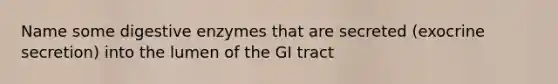 Name some digestive enzymes that are secreted (exocrine secretion) into the lumen of the GI tract