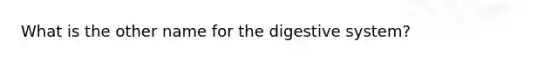 What is the other name for the digestive system?