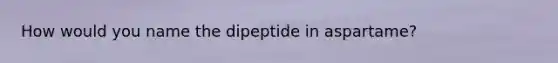 How would you name the dipeptide in aspartame?