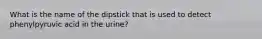 What is the name of the dipstick that is used to detect phenylpyruvic acid in the urine?