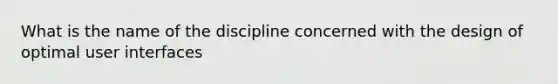 What is the name of the discipline concerned with the design of optimal user interfaces