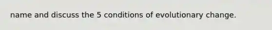 name and discuss the 5 conditions of evolutionary change.