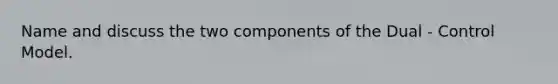 Name and discuss the two components of the Dual - Control Model.