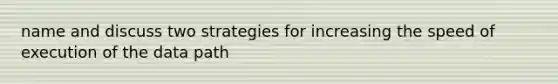 name and discuss two strategies for increasing the speed of execution of the data path