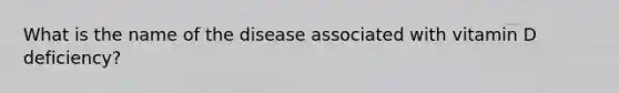 What is the name of the disease associated with vitamin D deficiency?