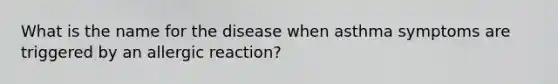 What is the name for the disease when asthma symptoms are triggered by an allergic reaction?