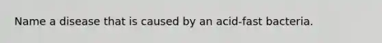Name a disease that is caused by an acid-fast bacteria.
