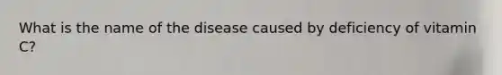 What is the name of the disease caused by deficiency of vitamin C?