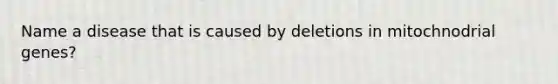 Name a disease that is caused by deletions in mitochnodrial genes?