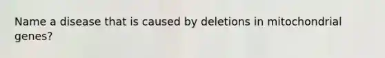 Name a disease that is caused by deletions in mitochondrial genes?