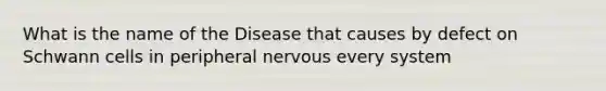 What is the name of the Disease that causes by defect on Schwann cells in peripheral nervous every system