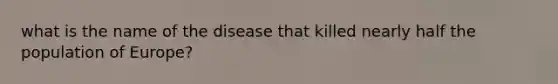 what is the name of the disease that killed nearly half the population of Europe?