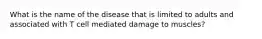 What is the name of the disease that is limited to adults and associated with T cell mediated damage to muscles?