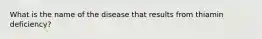What is the name of the disease that results from thiamin deficiency?