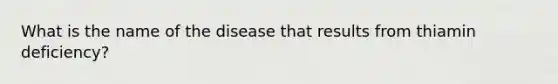 What is the name of the disease that results from thiamin deficiency?