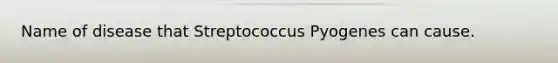 Name of disease that Streptococcus Pyogenes can cause.