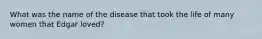 What was the name of the disease that took the life of many women that Edgar loved?