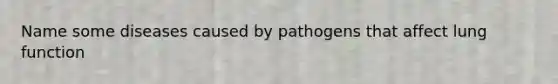 Name some diseases caused by pathogens that affect lung function