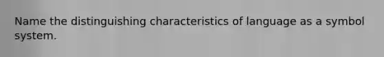 Name the distinguishing characteristics of language as a symbol system.