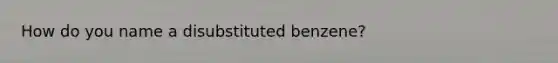 How do you name a disubstituted benzene?