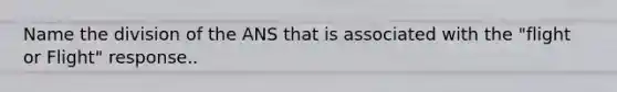 Name the division of the ANS that is associated with the "flight or Flight" response..