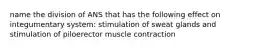 name the division of ANS that has the following effect on integumentary system: stimulation of sweat glands and stimulation of piloerector muscle contraction