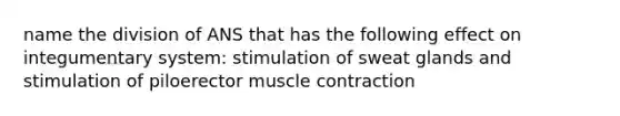 name the division of ANS that has the following effect on integumentary system: stimulation of sweat glands and stimulation of piloerector muscle contraction