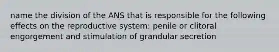 name the division of the ANS that is responsible for the following effects on the reproductive system: penile or clitoral engorgement and stimulation of grandular secretion