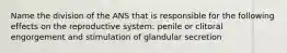 Name the division of the ANS that is responsible for the following effects on the reproductive system: penile or clitoral engorgement and stimulation of glandular secretion