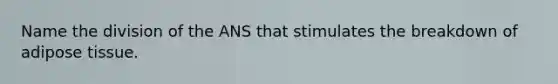 Name the division of the ANS that stimulates the breakdown of adipose tissue.