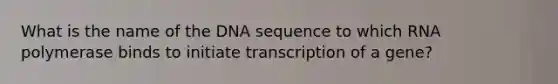 What is the name of the DNA sequence to which RNA polymerase binds to initiate transcription of a gene?