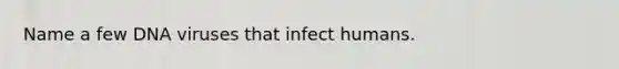 Name a few DNA viruses that infect humans.