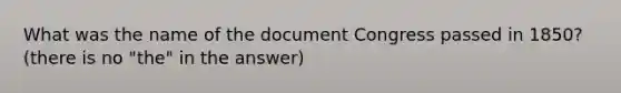 What was the name of the document Congress passed in 1850? (there is no "the" in the answer)