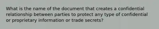 What is the name of the document that creates a confidential relationship between parties to protect any type of confidential or proprietary information or trade secrets?