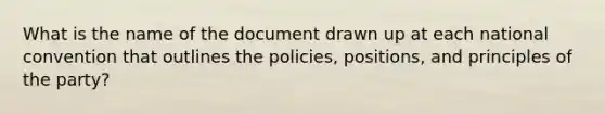 What is the name of the document drawn up at each national convention that outlines the policies, positions, and principles of the party?