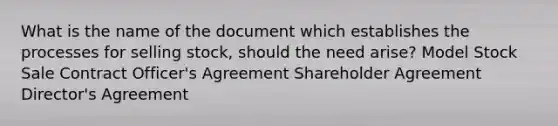 What is the name of the document which establishes the processes for selling stock, should the need arise? Model Stock Sale Contract Officer's Agreement Shareholder Agreement Director's Agreement