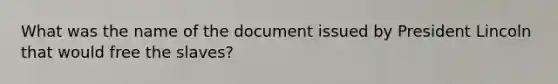 What was the name of the document issued by President Lincoln that would free the slaves?