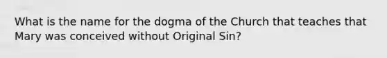 What is the name for the dogma of the Church that teaches that Mary was conceived without Original Sin?