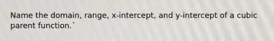 Name the domain, range, x-intercept, and y-intercept of a cubic parent function.`