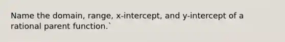 Name the domain, range, x-intercept, and y-intercept of a rational parent function.`