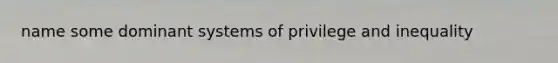 name some dominant systems of privilege and inequality