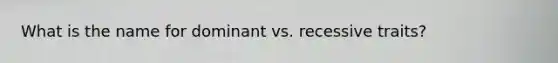 What is the name for dominant vs. recessive traits?