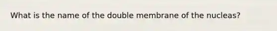 What is the name of the double membrane of the nucleas?