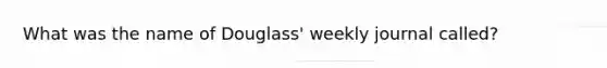 What was the name of Douglass' weekly journal called?