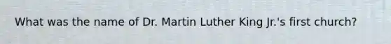 What was the name of Dr. Martin Luther King Jr.'s first church?