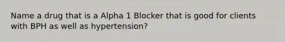 Name a drug that is a Alpha 1 Blocker that is good for clients with BPH as well as hypertension?