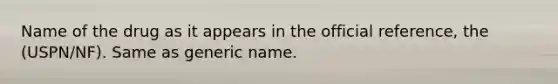 Name of the drug as it appears in the official reference, the (USPN/NF). Same as generic name.